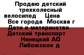 Продаю детский трехколесный велосипед. › Цена ­ 5 000 - Все города, Москва г. Дети и материнство » Детский транспорт   . Ненецкий АО,Лабожское д.